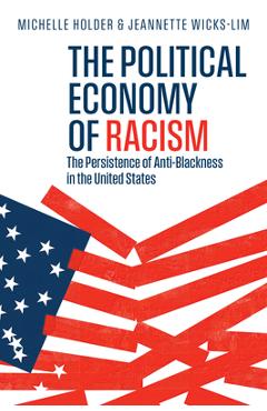 Coperta cărții 'The Political Economy of Racism: The Persistence of Anti-Blackness in the United States - Michelle Holder'