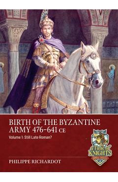 Coperta cărții 'Birth of the Byzantine Army 476-641 CE Volume 1: Still Late Roman? - Philippe Richardot'