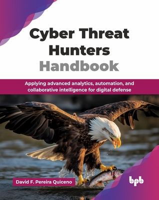 Cyber Threat Hunters Handbook: Applying advanced analytics, automation, and collaborative intelligence for digital defense (English Edition) - David F. Pereira Quiceno
