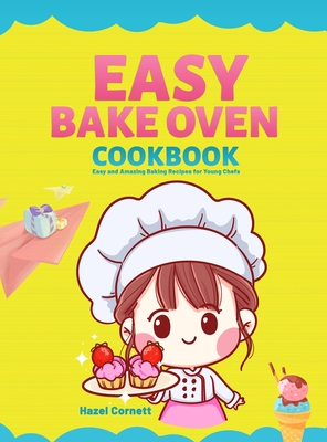 Easy Bake Oven Cookbook: Easy and Amazing Baking Recipes for Young Chefs - Hazel Cornett
