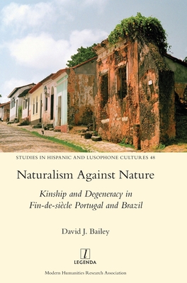Naturalism Against Nature: Kinship and Degeneracy in Fin-de-siècle Portugal and Brazil - David J. Bailey
