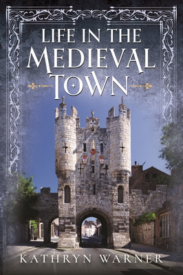 Life in the Medieval Town - Kathryn Warner