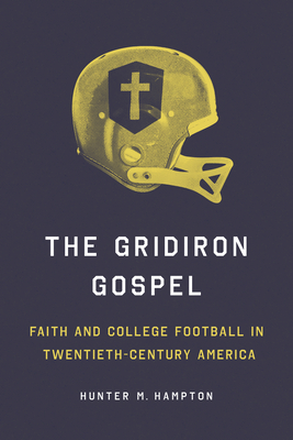 The Gridiron Gospel: Faith and College Football in Twentieth-Century America - Hunter Hampton