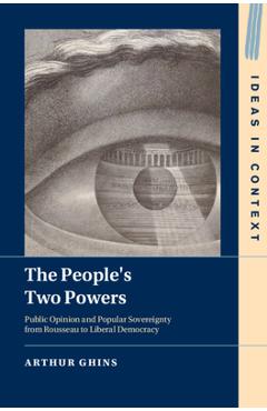 Coperta cărții 'The People's Two Powers: Public Opinion and Popular Sovereignty from Rousseau to Liberal Democracy - Arthur Ghins'