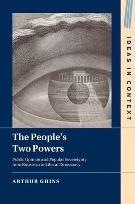 Coperta cărții 'The People's Two Powers: Public Opinion and Popular Sovereignty from Rousseau to Liberal Democracy - Arthur Ghins'