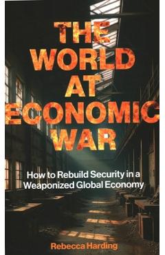 Poza produsului The World at Economic War: How to Rebuild Security in a Weaponized Global Economy - Rebecca Harding