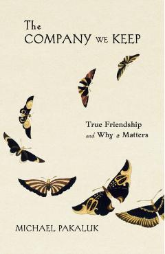 The Company We Keep: True Friendship and Why It Matters - Michael Pakaluk
