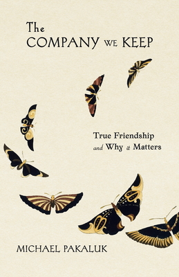 Coperta cărții 'The Company We Keep: True Friendship and Why It Matters - Michael Pakaluk'