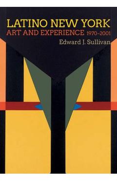 Latino New York: Art and Experience, 1970-2001 - Edward J. Sullivan