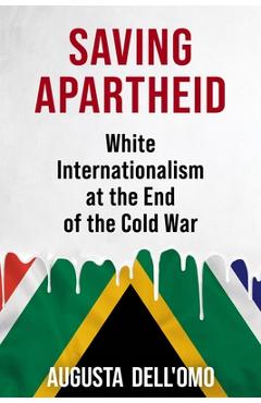 Coperta cărții 'Saving Apartheid: White Internationalism at the End of the Cold War - Augusta Dell'omo'