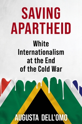 Coperta cărții 'Saving Apartheid: White Internationalism at the End of the Cold War - Augusta Dell'omo'