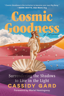 Coperta cărții 'Cosmic Goodness: Surrendering the Shadows to Live in the Light - Cassidy Gard'