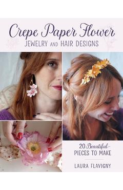 Coperta cărții 'Crepe Paper Flower Jewelry and Hair Designs: 20 Beautiful Pieces to Make - Laura Flavigny'