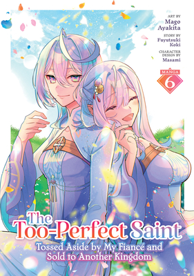 Coperta cărții 'The Too-Perfect Saint: Tossed Aside by My Fiancé and Sold to Another Kingdom (Manga) Vol. 6 - Fuyutsuki Koki'