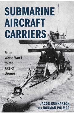 Submarine Aircraft Carriers: From World War I to the Age of Drones - Jacob Gunnarson