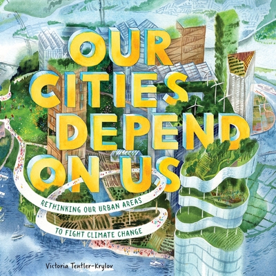 Coperta cărții 'Our Cities Depend on Us: Rethinking Our Urban Areas to Fight Climate Change (a Picture Book) - Victoria Tentler-krylov'
