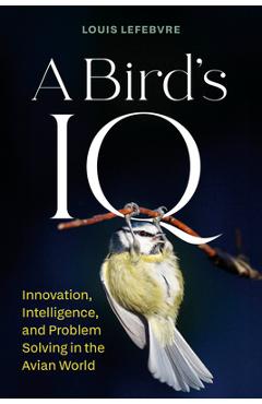 Coperta cărții 'A Bird's IQ: Innovation, Intelligence, and Problem Solving in the Avian World - Louis Lefebvre'
