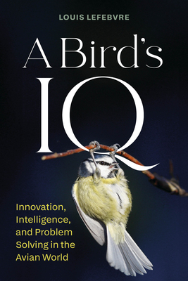 Coperta cărții 'A Bird's IQ: Innovation, Intelligence, and Problem Solving in the Avian World - Louis Lefebvre'