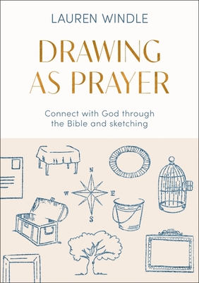 Drawing as Prayer: Connect with God Through the Bible and Sketching - Lauren Windle