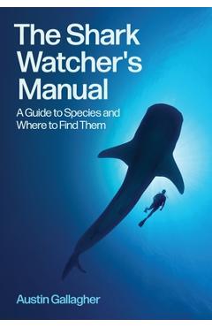 Coperta cărții 'The Shark Watcher's Manual: A Guide to Species and Where to Find Them - Austin Gallagher'