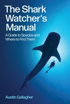 Coperta cărții 'The Shark Watcher's Manual: A Guide to Species and Where to Find Them - Austin Gallagher'