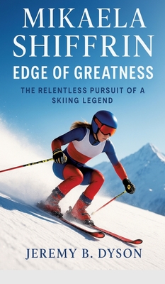 Mikaela Shiffrin: Edge of Greatness: The Relentless Pursuit of a Skiing Legend - Jeremy B. Dyson