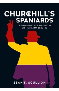 Coperta cărții 'Churchill's Spaniards: Continuing the Fight in the British Army 1939-46 - Séan F. Scullion'