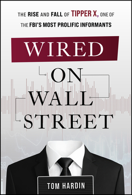 Wired on Wall Street: The Rise and Fall of Tipper X, One of the Fbi's Most Prolific Informants - Tom Hardin