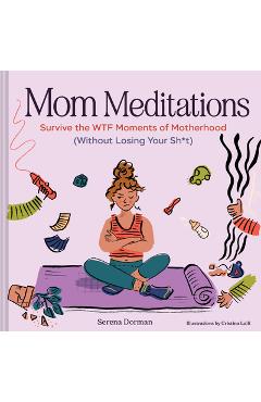 Coperta cărții 'Mom Meditations: Survive the Wtf Moments of Motherhood (Without Losing Your Sh*t) - Serena Dorman'