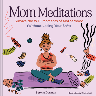 Coperta cărții 'Mom Meditations: Survive the Wtf Moments of Motherhood (Without Losing Your Sh*t) - Serena Dorman'