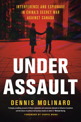 Under Assault: Interference and Espionage in China's Secret War Against Canada - Dennis Molinaro