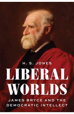 Poza produsului Liberal Worlds: James Bryce and the Democratic Intellect - H. S. Jones