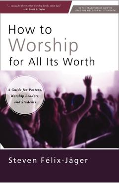 Poza produsului How to Worship for All Its Worth: A Guide for Pastors, Worship Leaders, and Students - Steven Félix-jäger