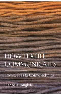 Coperta cărții 'How Textile Communicates: From Codes to Cosmotechnics - Ganaele Langlois'