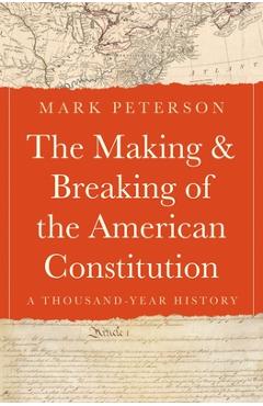 Coperta cărții 'The Making and Breaking of the American Constitution: A Thousand-Year History - Mark Peterson'