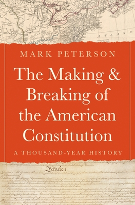 Coperta cărții 'The Making and Breaking of the American Constitution: A Thousand-Year History - Mark Peterson'