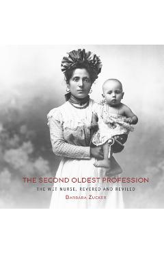 Coperta cărții 'The Second Oldest Profession: The Wet Nurse, Revered and Reviled - Barbara Zucker'