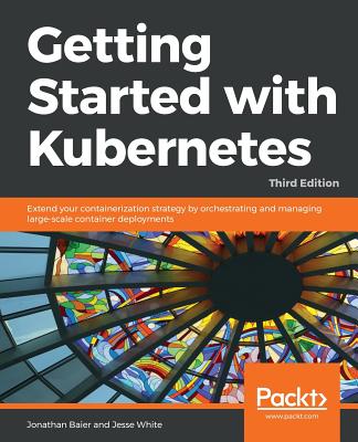 Getting started with Kubernetes, Third Edition - Jesse White