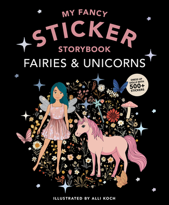 My Fancy Sticker Storybook: Fairies and Unicorns: 500+ Reusable Dress-Up Sticker Book for Kids Ages 5-8 - Alli Koch