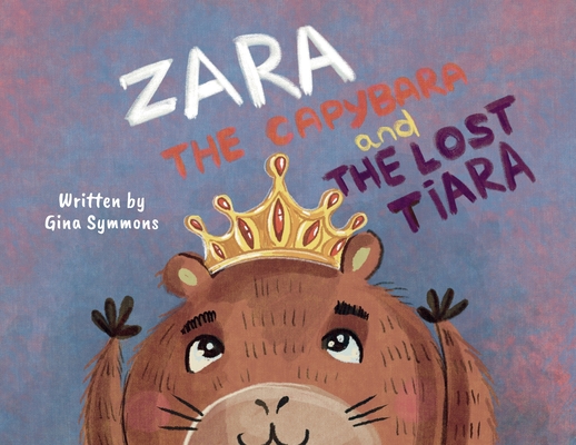 Zara the Capybara and the Lost Tiara - Gina Symmons