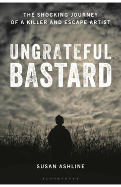 Coperta cărții 'Ungrateful Bastard: The Shocking Journey of a Killer and Escape Artist - Susan Ashline'