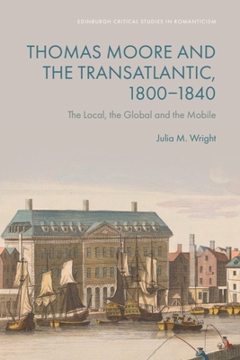 Thomas Moore and the Transatlantic, 1800-1840: The Local, the Global and the Mobile - Julia M. Wright