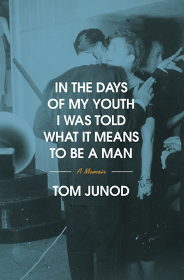 Coperta cărții 'In the Days of My Youth I Was Told What It Means to Be a Man: A Memoir - Tom Junod'