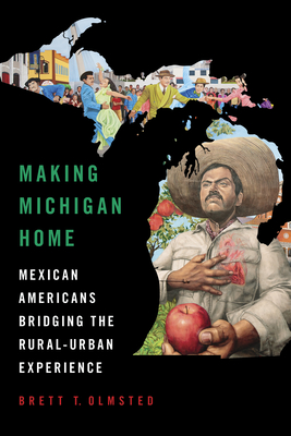 Making Michigan Home: Mexican Americans Bridging the Rural-Urban Experience - Brett Olmsted