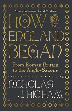 Coperta cărții 'How England Began: From Roman Britain to the Anglo-Saxons - Nicholas J. Higham'