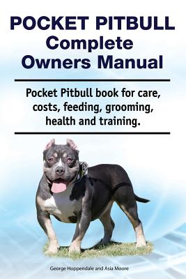 Pocket Pitbull Complete Owners Manual. Pocket Pitbull book for care, costs, feeding, grooming, health and training. - Asia Moore