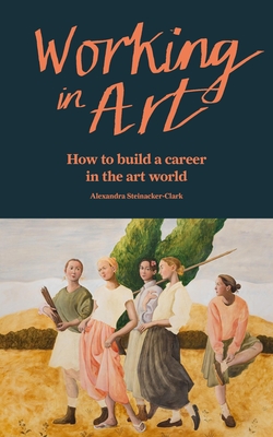 Coperta cărții 'Working in Art: How to Find a Job and Make a Living in the Art World - Alexandra Steinacker-clark'