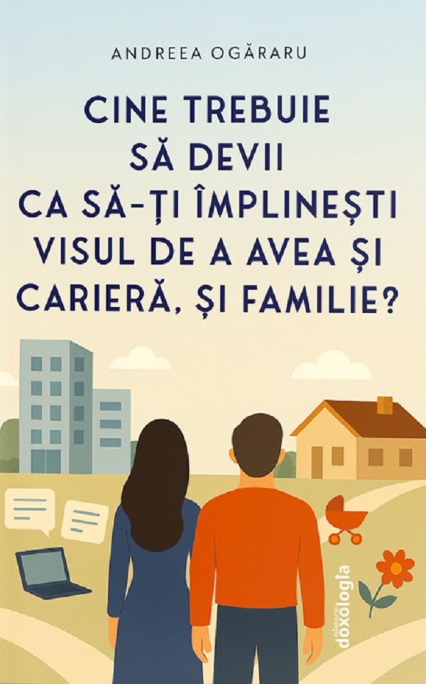 Cine trebuie sa devii ca sa-ti implinesti visul de a avea si cariera, si familie? - Andreea Ogararu