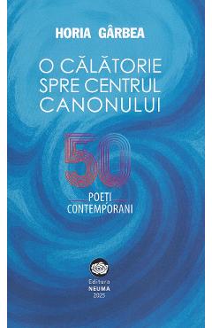 Poza produsului O calatorie spre centrul canonului. 50 poeti contemporani - Horia Garbea