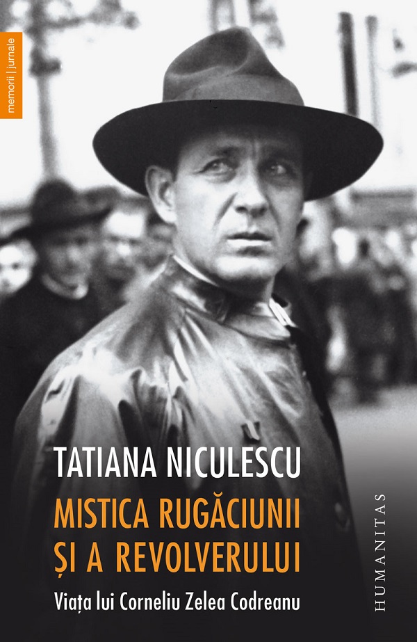 Mistica rugaciunii si a revolverului. Viata lui Corneliu Zelea Codreanu - Tatiana Niculescu
